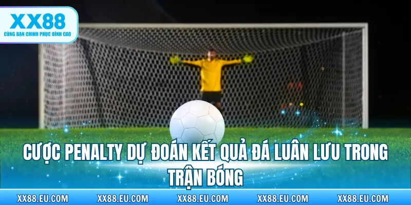 Cược Penalty dự đoán kết quả đá luân lưu trong trận bóng